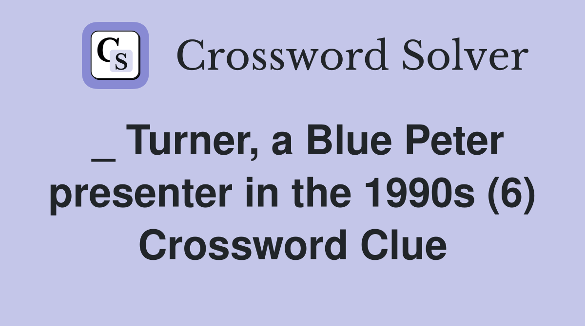 _ Turner, a Blue Peter presenter in the 1990s (6) Crossword Clue Answers Crossword Solver